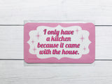 Magnet - I only have a kitchen because it came with the house