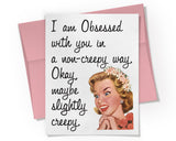 Card - I am obsessed with you in a non-creepy way. Okay, maybe slightly creepy.