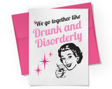 Card - We go together like Drunk and Disorderly